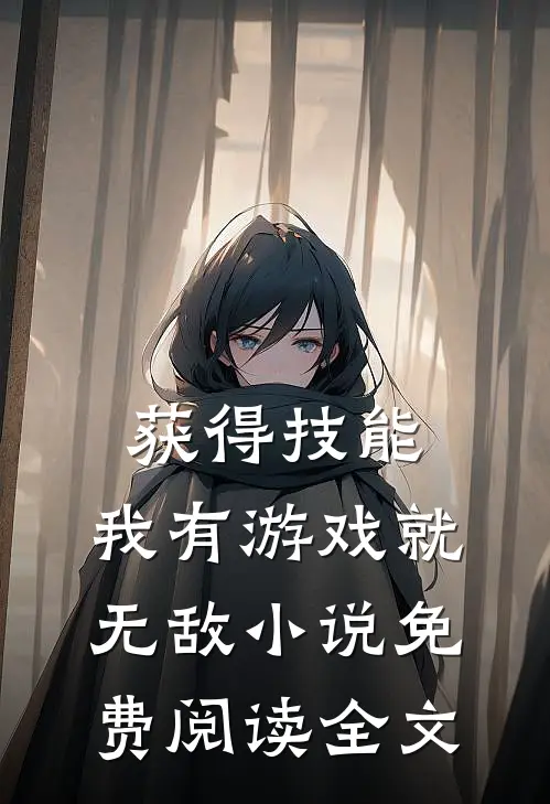 获得技能，我有游戏就无敌小说免费阅读全文