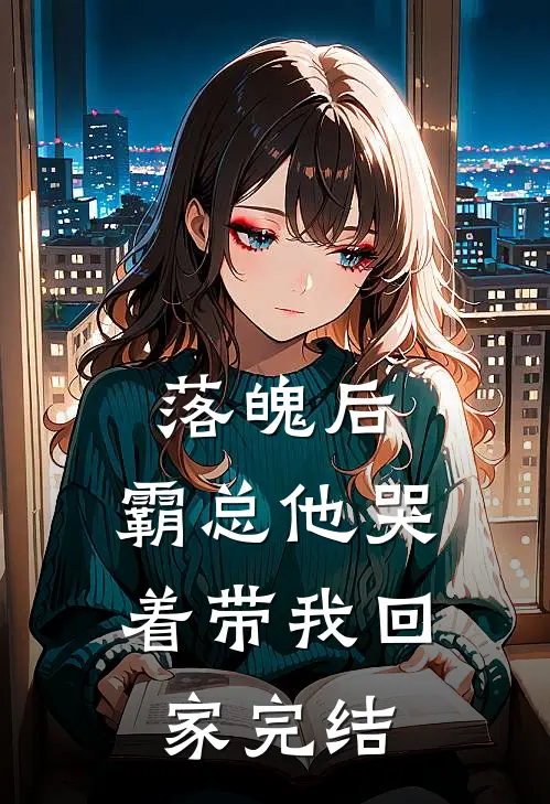 落魄后,霸总他哭着带我回家完结