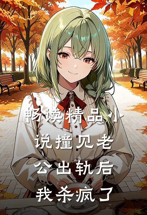 畅读精品小说撞见老公出轨后，我杀疯了