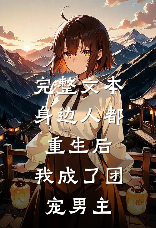 完整文本身边人都重生后，我成了团宠男主