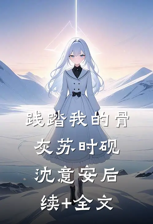 践踏我的骨灰苏时砚沈意安后续+全文