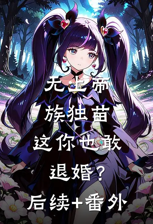 无上帝族独苗，这你也敢退婚？后续+番外