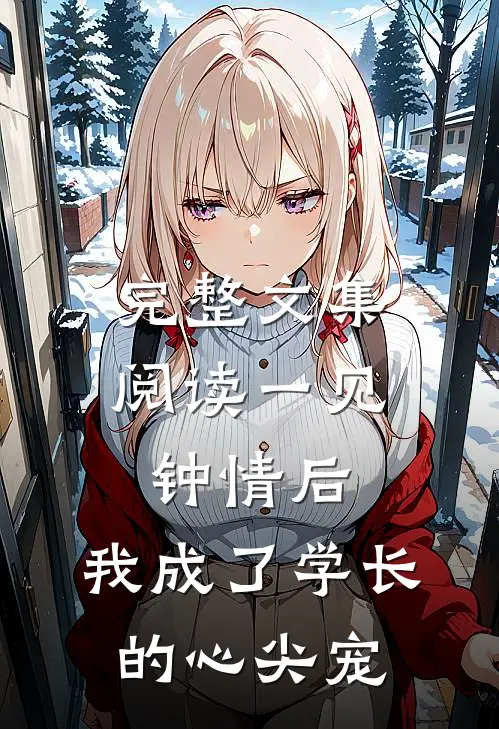 完整文集阅读一见钟情后，我成了学长的心尖宠