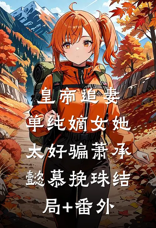 皇帝追妻，单纯嫡女她太好骗萧承懿慕挽珠结局+番外