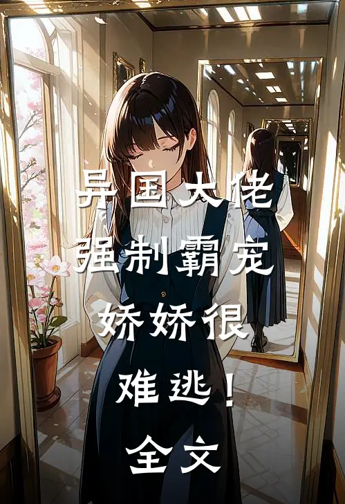异国大佬强制霸宠,娇娇很难逃!全文在线阅读