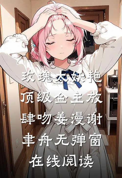 玫瑰太妖艳，顶级金主放肆吻姜漫谢聿舟无弹窗在线阅读