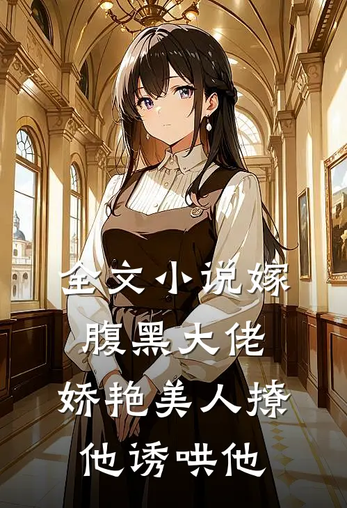全文嫁腹黑大佬,娇艳美人撩他诱哄他免费阅读