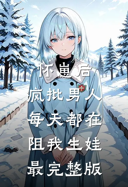 怀崽后，疯批男人每天都在阻我生娃最完整版