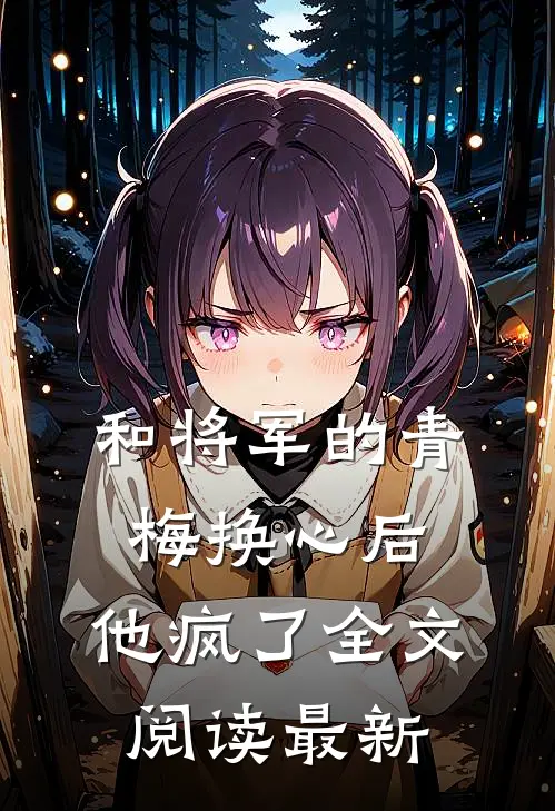 和将军的青梅换心后,他疯了全文阅读最新