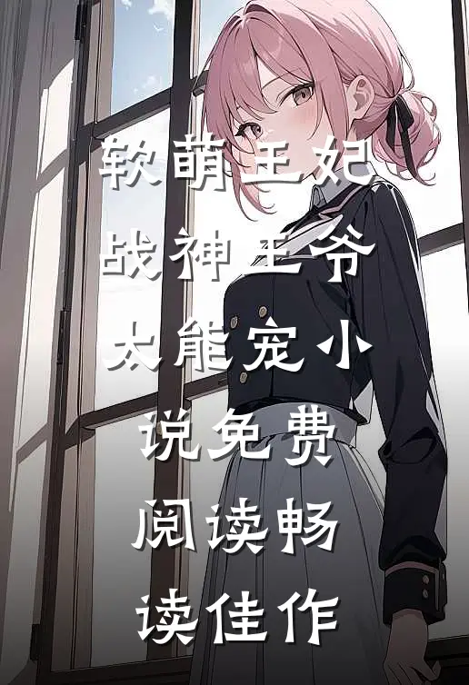 软萌王妃:战神王爷太能宠小说免费阅读畅读佳作