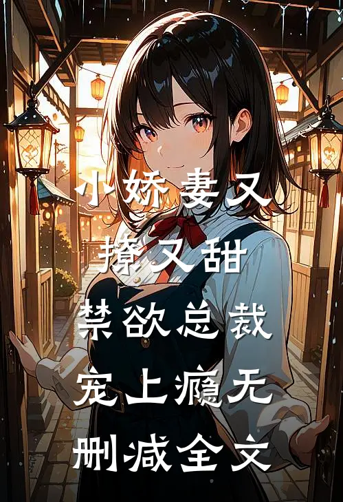 小娇妻又撩又甜，禁欲总裁宠上瘾无删减全文