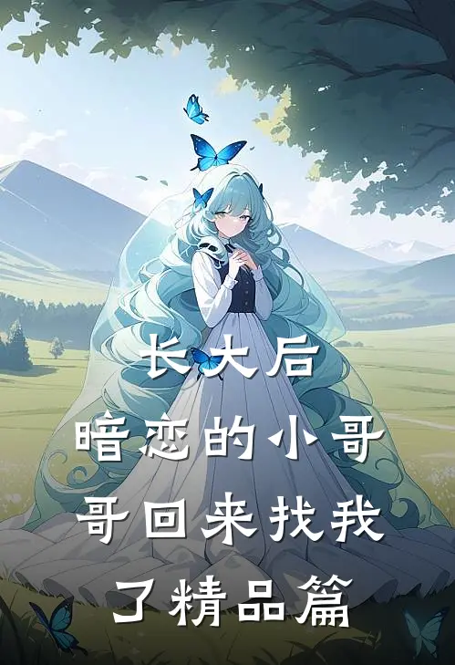 长大后，暗恋的小哥哥回来找我了精品篇