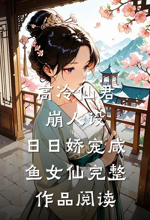 高冷仙君崩人设，日日娇宠咸鱼女仙完整作品阅读