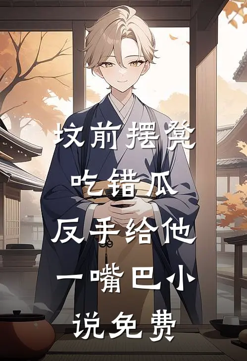 坟前摆凳吃错瓜，反手给他一嘴巴小说免费
