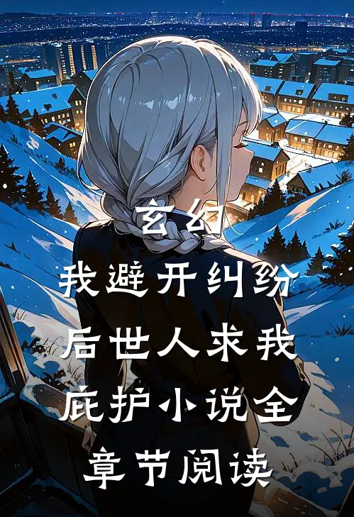 玄幻:我避开纠纷后世人求我庇护小说全章节阅读