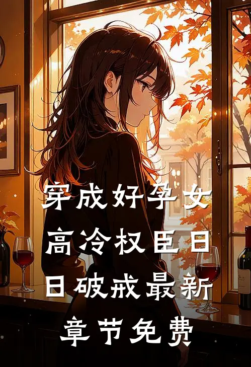 穿成好孕女，高冷权臣日日破戒最新章节免费
