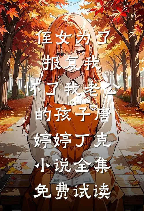 侄女为了报复我，怀了我老公的孩子唐婷婷丁克小说全集免费试读
