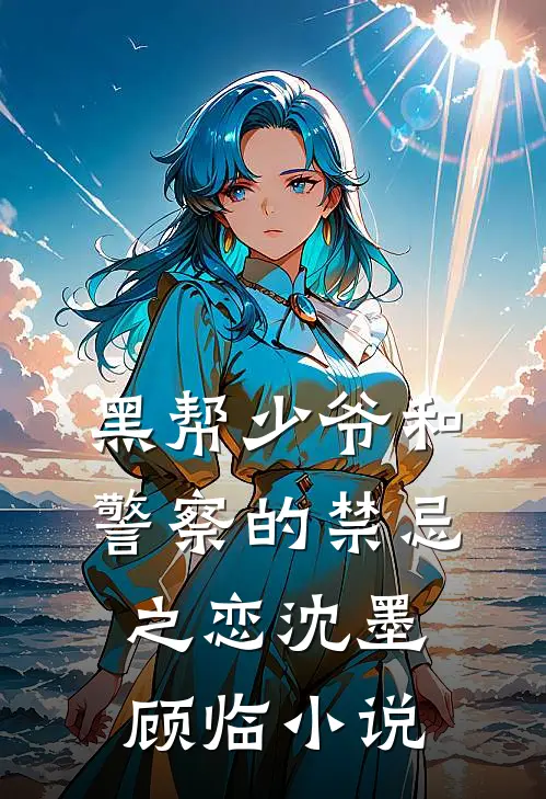 黑帮少爷和警察的禁忌之恋沈墨顾临结局