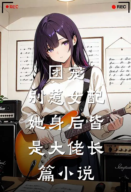 团宠别惹女配,她身后皆是大佬长篇在线阅读