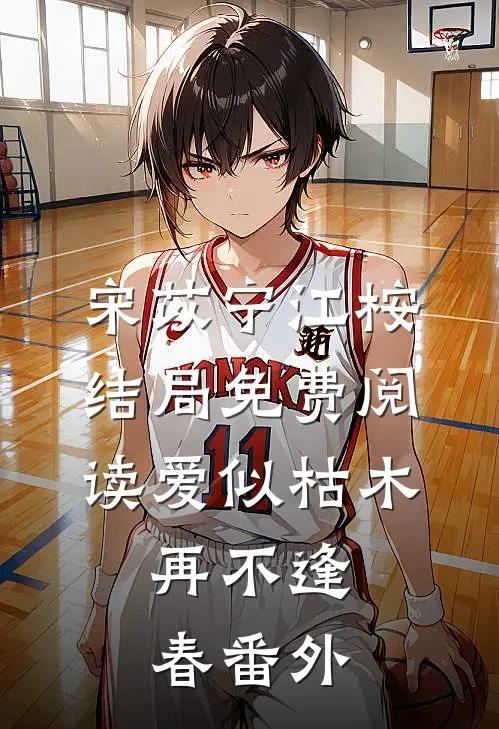 宋苡宁江桉结局免费阅读爱似枯木，再不逢春番外