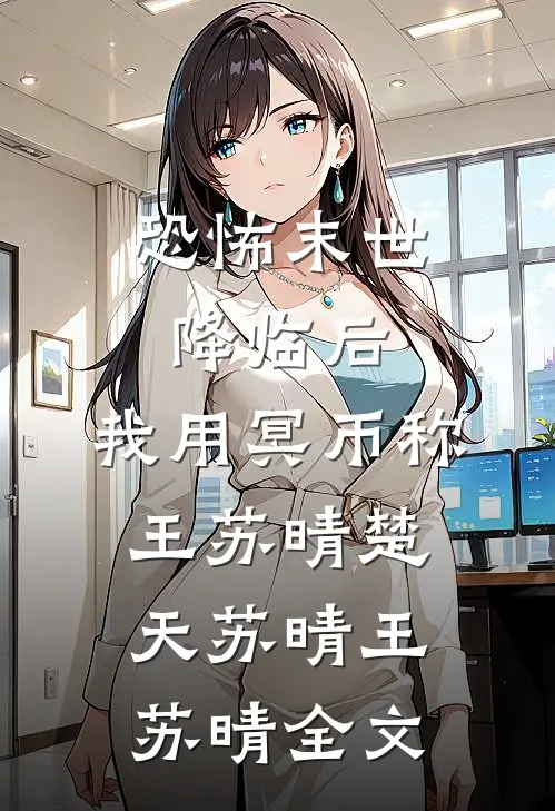 恐怖末世降临后，我用冥币称王苏晴楚天苏晴王苏晴全文
