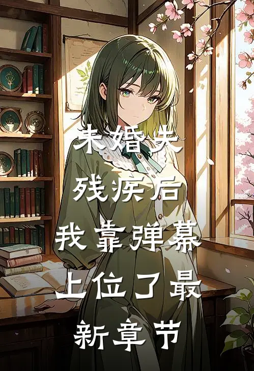 未婚夫残疾后，我靠弹幕上位了最新章节