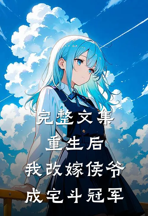 完整文集重生后，我改嫁侯爷成宅斗冠军