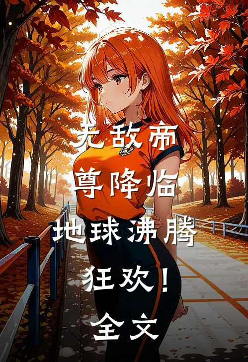 无敌帝尊降临,地球沸腾狂欢!全文免费
