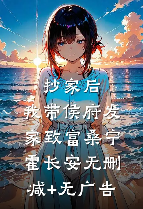 抄家后，我带侯府发家致富桑宁霍长安无删减+无广告