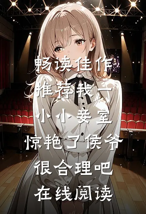 畅读佳作推荐我一小小妾室,惊艳了侯爷很合理吧在线阅读