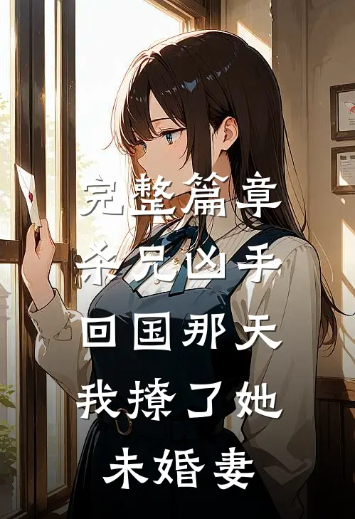 完整篇章杀兄凶手回国那天，我撩了她未婚妻