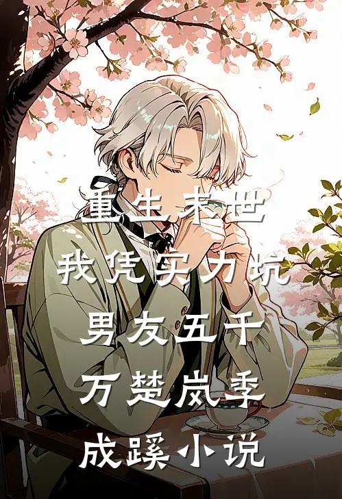 重生末世，我凭实力坑男友五千万楚岚季成蹊小说