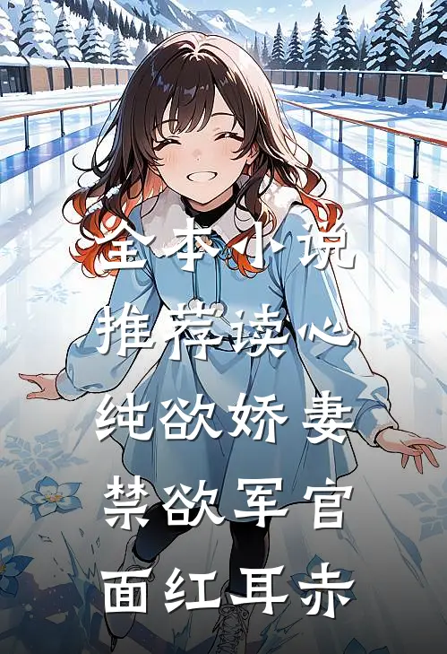 全本小说推荐读心纯欲娇妻，禁欲军官面红耳赤