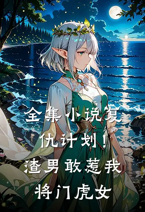 全集复仇计划!渣男敢惹我将门虎女主