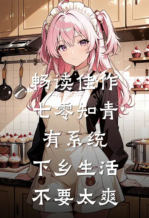 畅读佳作七零知青有系统，下乡生活不要太爽