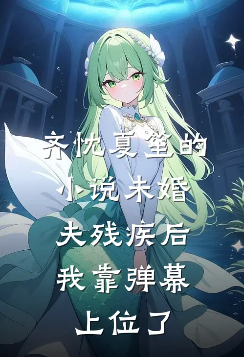 齐忱夏笙的小说未婚夫残疾后，我靠弹幕上位了