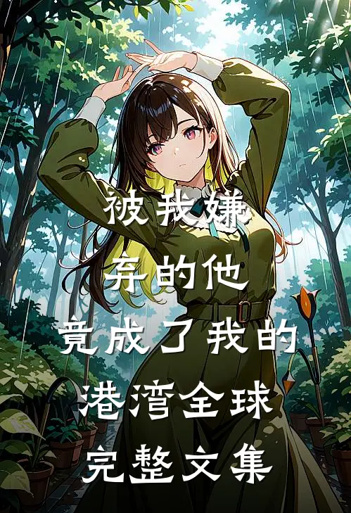 被我嫌弃的他，竟成了我的港湾全球完整文集