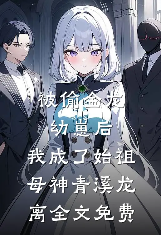 被偷金龙幼崽后，我成了始祖母神青溪龙离全文免费