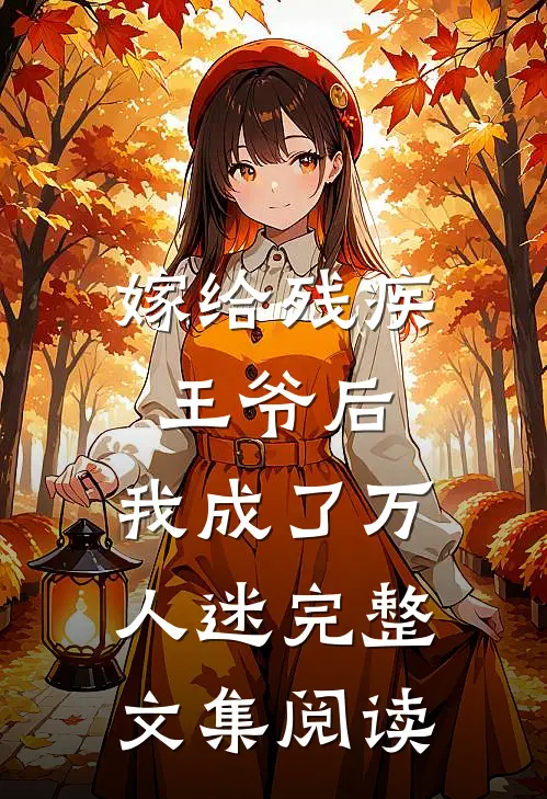 嫁给残疾王爷后,我成了万人迷完整文集阅读免费