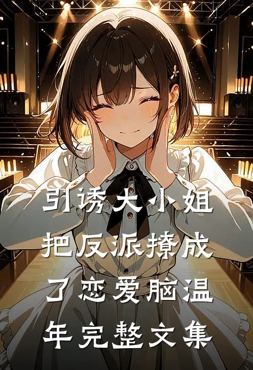 引诱大小姐把反派撩成了恋爱脑温年完整文集