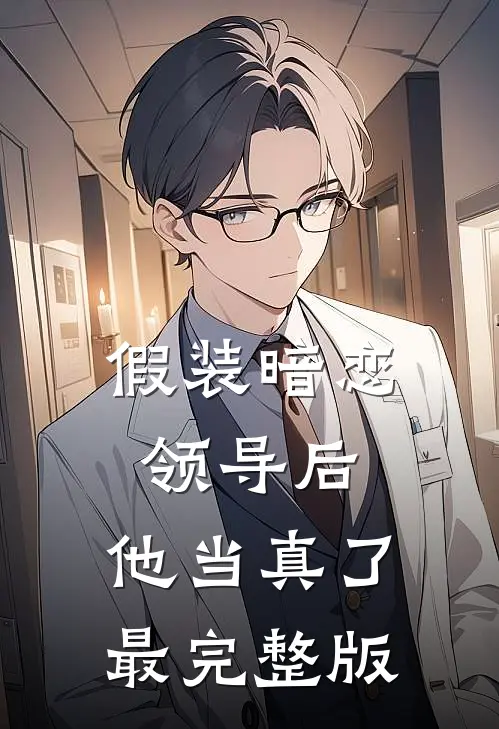 假装暗恋领导后,他当真了最完整版