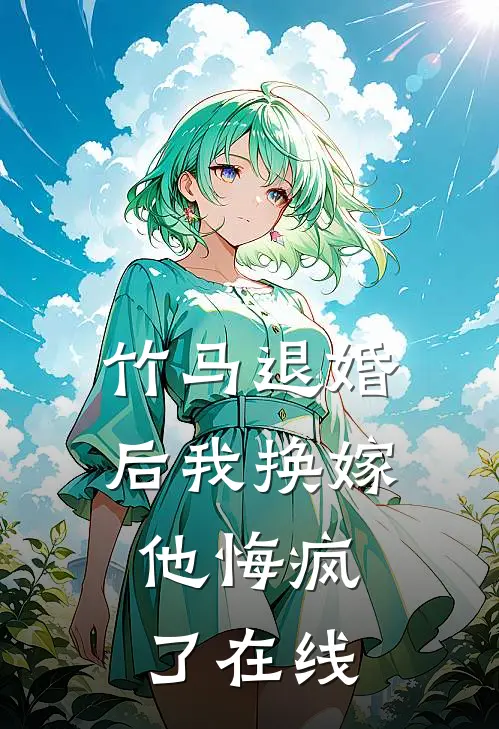 竹马退婚后我换嫁,他悔疯了在线看