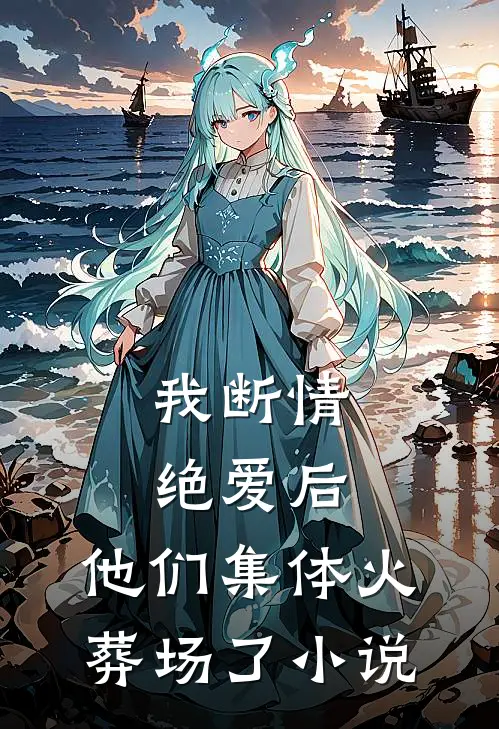 我断情绝爱后,他们集体火葬场了 免费阅读