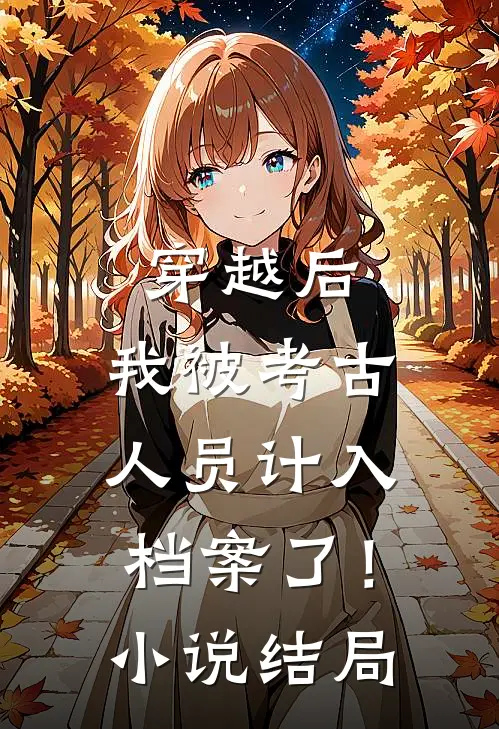 穿越后,我被考古人员计入档案了!结局怎么样
