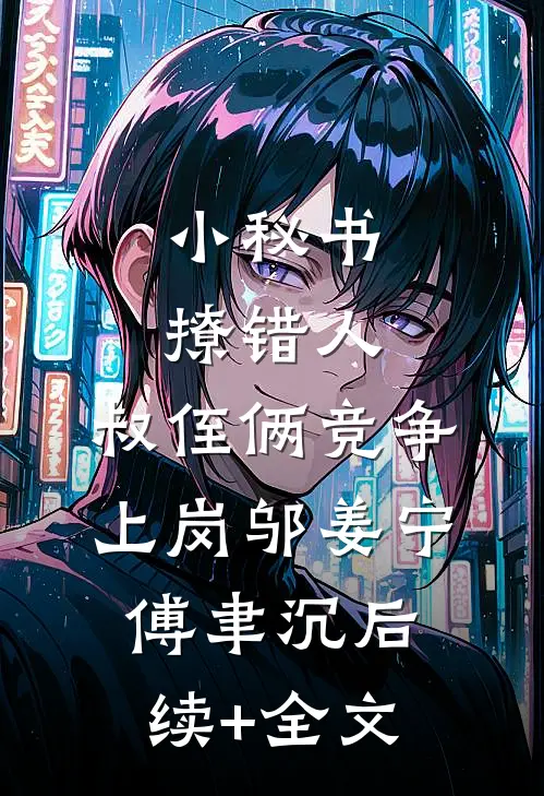 小秘书撩错人，叔侄俩竞争上岗邬姜宁傅聿沉后续+全文