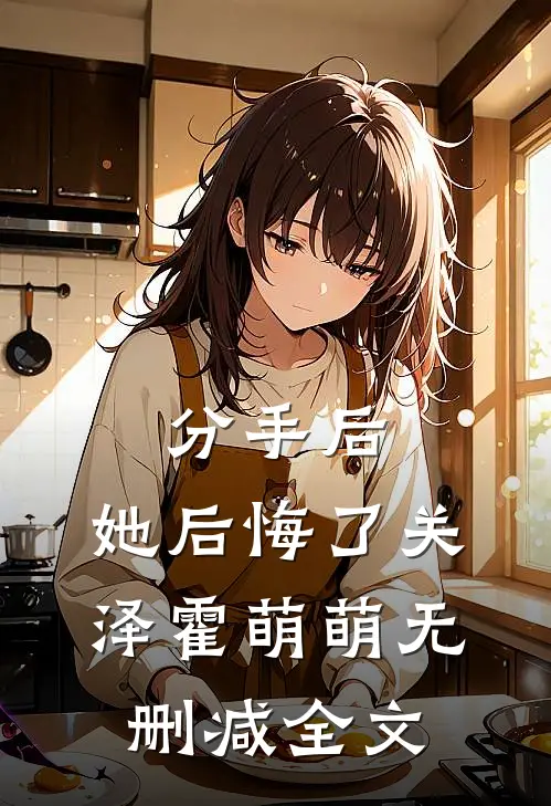 分手后,她后悔了关泽霍萌萌无删减全文在线阅读