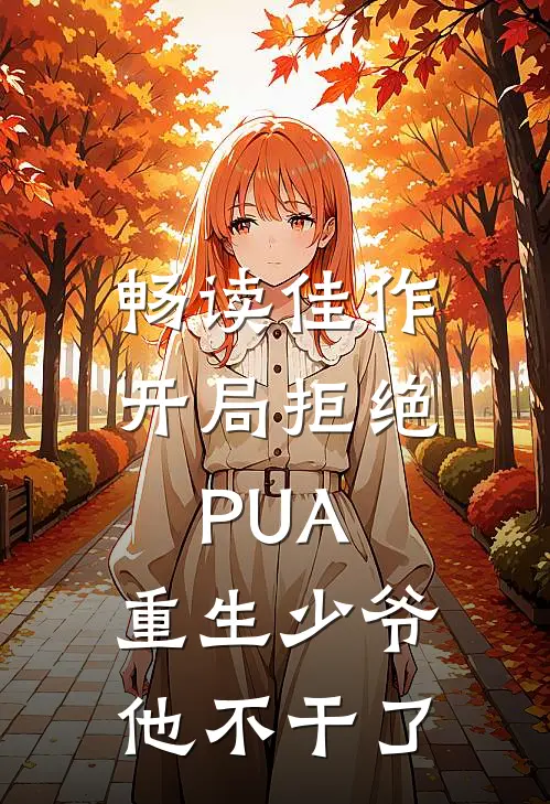 畅读佳作开局拒绝PUA，重生少爷他不干了