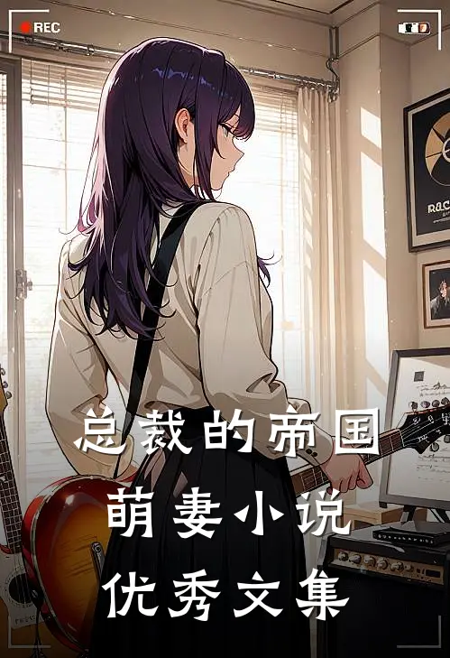 总裁的帝国萌妻小说优秀文集