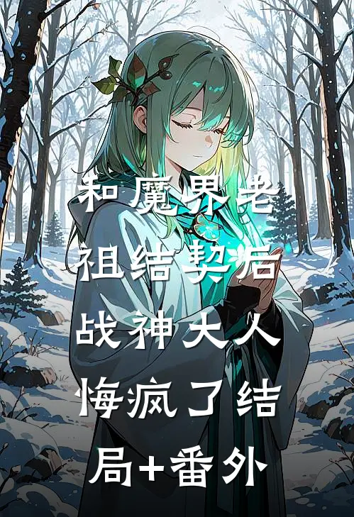 和魔界老祖结契后，战神大人悔疯了结局+番外