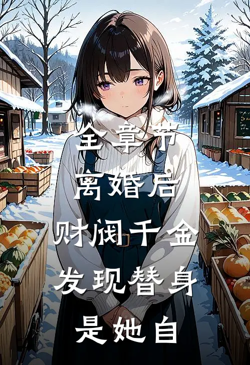 全章节离婚后，财阀千金发现替身是她自